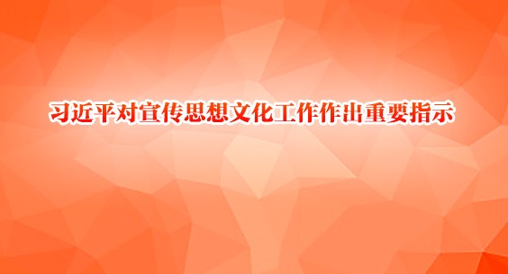 习近平对宣传思想文化工作作出重要指示