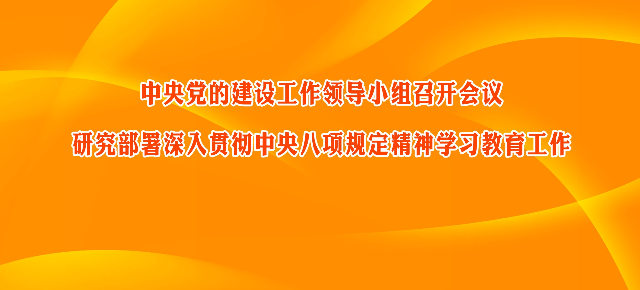 中央党的建设工作领导小组召开会议 研究部署深入贯彻中央八项规定精神学习教育工作